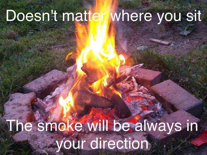 Doesn’t matter where you sit. The smoke will always be in your direction.